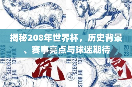 揭秘208年世界杯，历史背景、赛事亮点与球迷期待