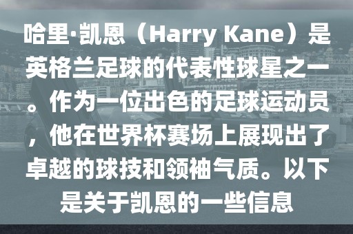 哈里·凯恩（Harry Kane）是英格兰足球的代表性球星之一。作为一位出色的足球运动员，他在世界杯赛场上展现出了卓越的球技和领袖气质。以下是关于凯恩的一些信息
