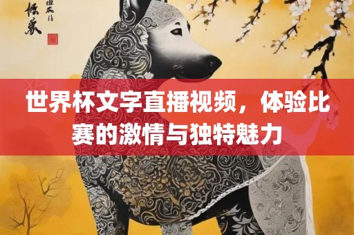 世界杯文字直播视频，体验比赛的激情与独特魅力