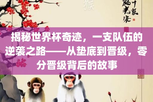 揭秘世界杯奇迹，一支队伍的逆袭之路——从垫底到晋级，零分晋级背后的故事