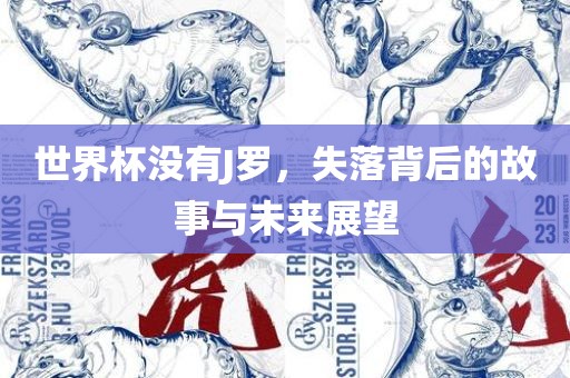 世界杯没有J罗，失落背后的故事与未来展望