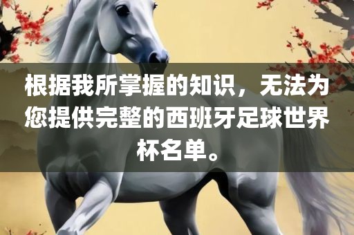 根据我所掌握的知识，无法为您提供完整的西班牙足球世界杯名单。