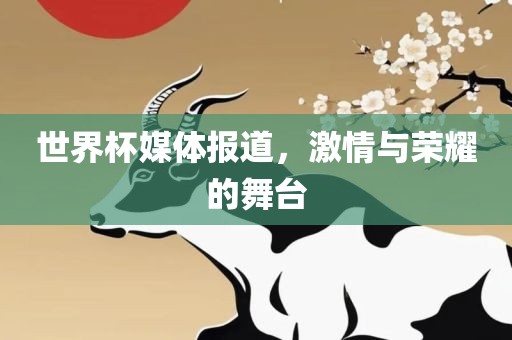 世界杯媒体报道，激情与荣耀的舞台