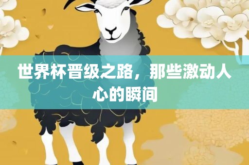世界杯晋级之路，那些激动人心的瞬间