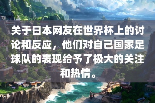 关于日本网友在世界杯上的讨论和反应，他们对自己国家足球队的表现给予了极大的关注和热情。