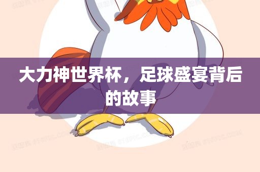 大力神世界杯，足球盛宴背后的故事
