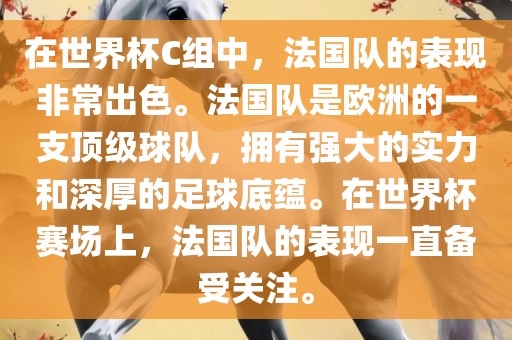 在世界杯C组中，法国队的表现非常出色。法国队是欧洲的一支顶级球队，拥有强大的实力和深厚的足球底蕴。在世界杯赛场上，法国队的表现一直备受关注。
