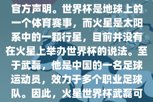 关于火星世界杯与武磊的信息，目前没有明确的新闻报道或官方声明。世界杯是地球上的一个体育赛事，而火星是太阳系中的一颗行星，目前并没有在火星上举办世界杯的说法。至于武磊，他是中国的一名足球运动员，效力于多个职业足球队。因此，火星世界杯武磊可能是一个虚构的场景或者误解。