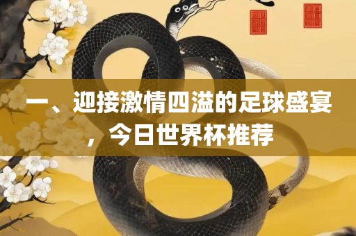 一、迎接激情四溢的足球盛宴，今日世界杯推荐