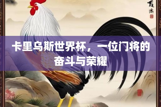 卡里乌斯世界杯，一位门将的奋斗与荣耀
