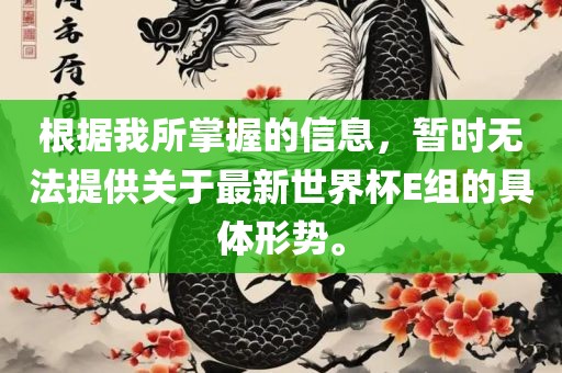 根据我所掌握的信息，暂时无法提供关于最新世界杯E组的具体形势。