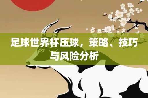 足球世界杯压球，策略、技巧与风险分析