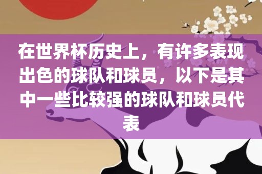 在世界杯历史上，有许多表现出色的球队和球员，以下是其中一些比较强的球队和球员代表
