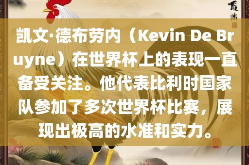 凯文·德布劳内（Kevin De Bruyne）在世界杯上的表现一直备受关注。他代表比利时国家队参加了多次世界杯比赛，展现出极高的水准和实力。