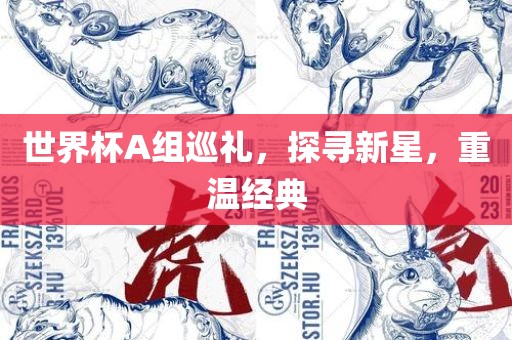 世界杯A组巡礼，探寻新星，重温经典
