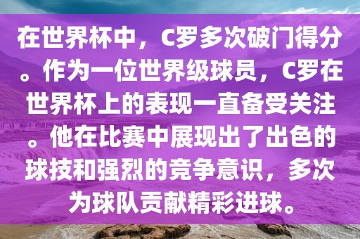 在世界杯中，C罗多次破门得分。作为一位世界级球员，C罗在世界杯上的表现一直备受关注。他在比赛中展现出了出色的球技和强烈的竞争意识，多次为球队贡献精彩进球。
