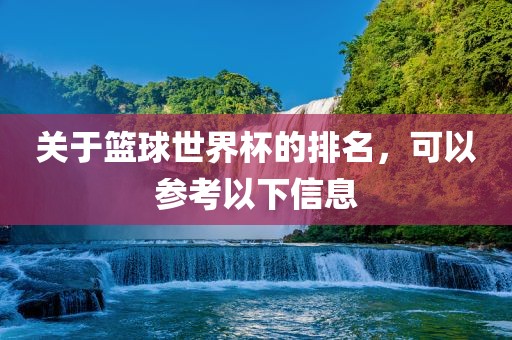 关于篮球世界杯的排名，可以参考以下信息