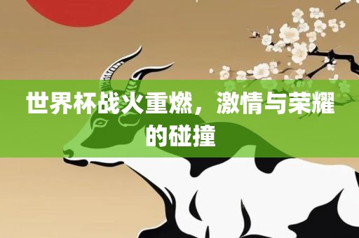 世界杯战火重燃，激情与荣耀的碰撞