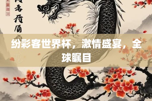 纷彩客世界杯，激情盛宴，全球瞩目