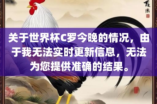 关于世界杯C罗广州鸿业环保设备有限公司今晚的情况，由于我无法实时更新信息，无法为您提供准确的结果。