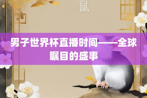 男子世界杯直播时间——全球瞩目的盛事
