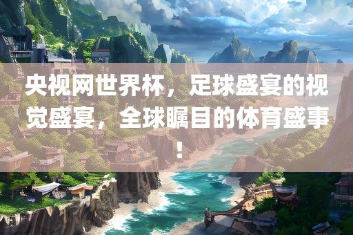 央视网世界杯，足球盛宴的视觉盛宴，全球瞩目的体育盛事！广州鸿业环保设备有限公司