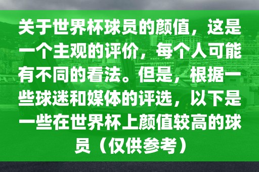 关于世界杯球员的颜值，这是一个主观的评价，每个人可能有不同的看法。但是，根据一些球迷和媒体的评选，以下是一些在世界杯上颜值较高的球员（仅供参考）