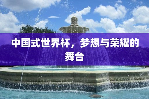 中国式世界杯，梦想与荣耀的舞台广州鸿业环保设备有限公司