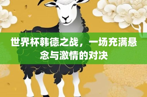 世界杯韩德之战，一场充满悬念与激情的对决