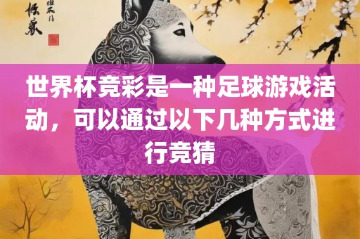 世界杯竞彩是一种足球游戏活动，可以通过以下几种方式进行竞猜
