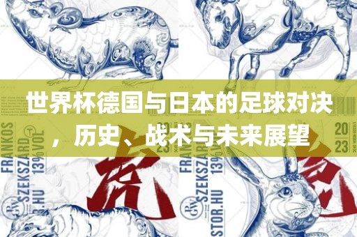 世界杯德国与日本的足球对决，历史、战术与未来展望