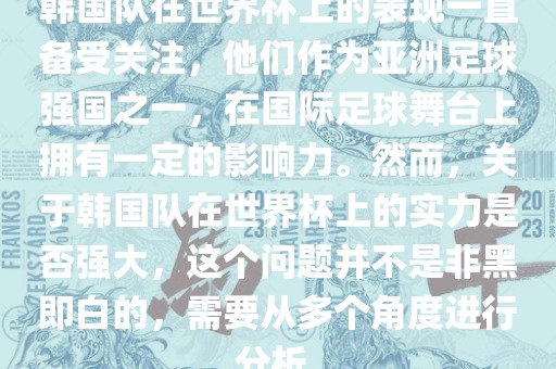 韩国队在世界杯上的表现一直备受关注，他们作为亚洲足球强国之一，在国际足球舞台上拥有一定的影响力。然而，关于韩国队在世界杯上的实力是否强大，这个问题并不是非黑即白的，需要从多个角度进行分析。