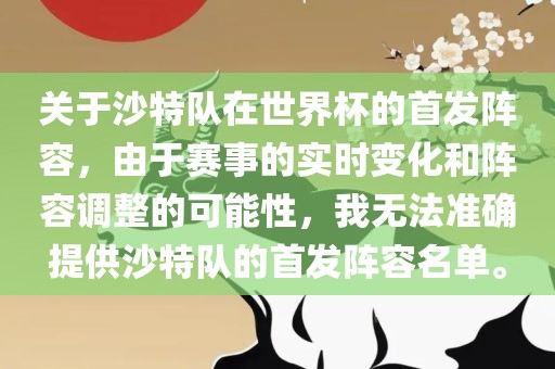 关于沙特队在世界杯的首发阵容，由于赛事的实时变化和阵容调整的可能性，我无法准确提供沙特队的首发阵容名单。