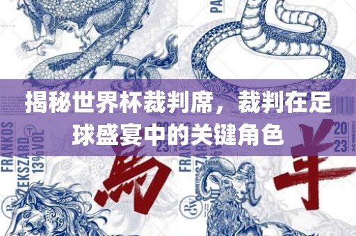 揭秘世界杯裁判席，裁判在足球盛宴中的关键角色