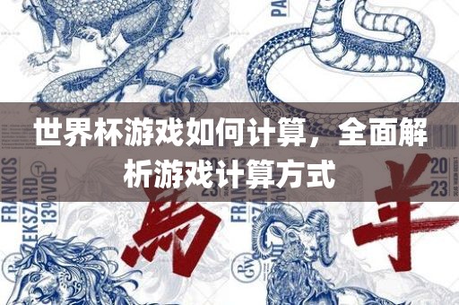 世界杯游戏如何计算，全面解析游戏计算方式