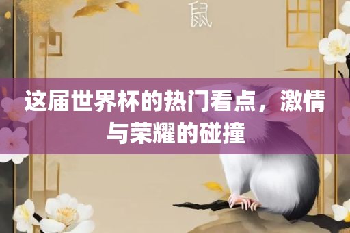 这届世界杯的热门看点，激情与荣耀的碰撞