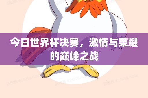 今日世界杯决赛，激情与荣耀的巅峰之战