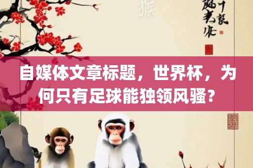 自媒体文章标题，世界杯，为何只有足球能独领风骚？