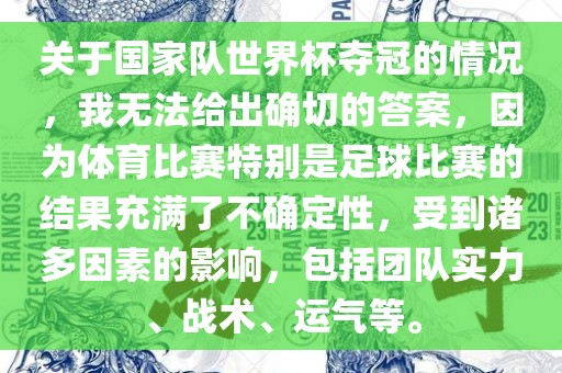 关于国家队世界杯夺冠的情况，我无法给出确切的答案，因为体育比赛特别是足球比赛的结果充满了不确定性，受到诸多因素的影响，包括团队实力、战术、运气等。
