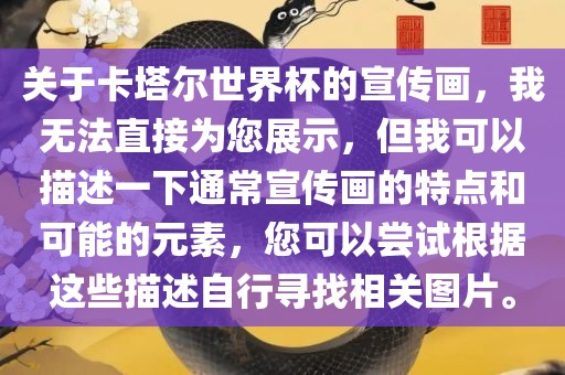 关于卡塔尔世界杯的宣传画，我无法直接为您展示，但我可以描述一下通常宣传画的特点和可能的元素，您可以尝试根据这些描述自行寻找相关图片。