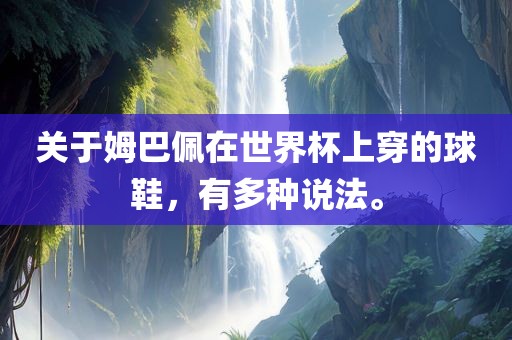 关于姆巴佩在世界杯上穿的球鞋，有多种说法。