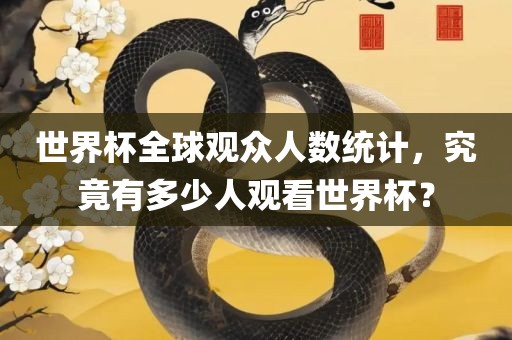 世界杯全球观众人数统计，究竟有多少人观看世界杯？