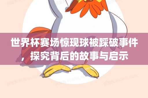 世界杯赛场惊现球被踩破事件，探究背后的故事与启示