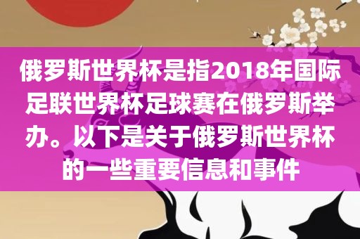 俄罗斯世界杯是指2018年国际足联世界杯足球赛在俄罗斯举办。以下是关于俄罗斯世界杯的一些重要信息和事件