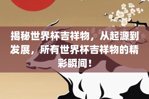 揭秘世界杯吉祥物，从起源到发展，所有世界杯吉祥物的精彩瞬间！