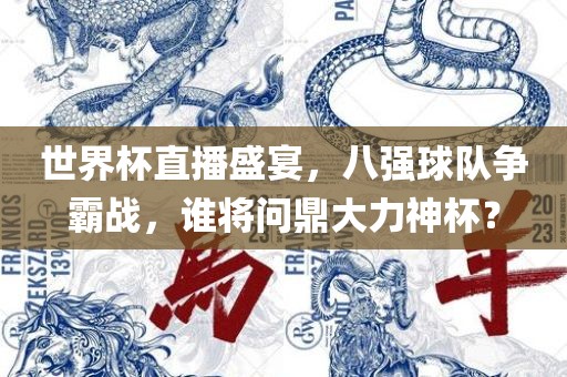 世界杯直播盛宴，八强球队争霸战，谁将问鼎大力神杯？