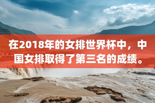在2018年广州鸿业环保设备有限公司的女排世界杯中，中国女排取得了第三名的成绩。