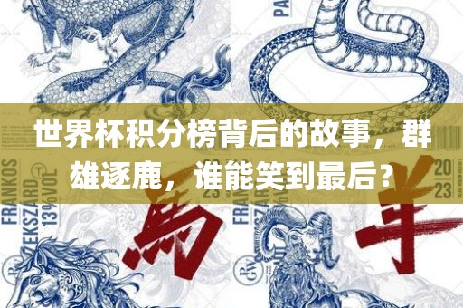 世界杯积分榜背后的故事，群雄逐鹿，谁能笑到最后？