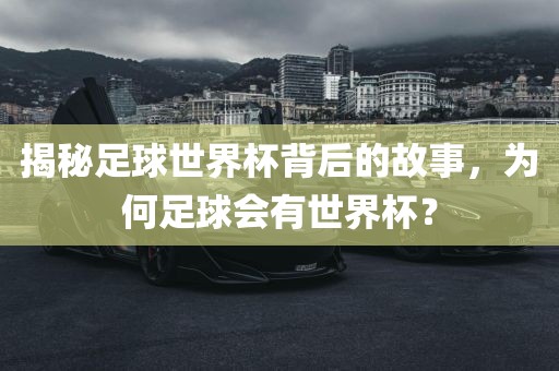 揭秘足球世界杯背后的故事，为何足球会有世界杯？