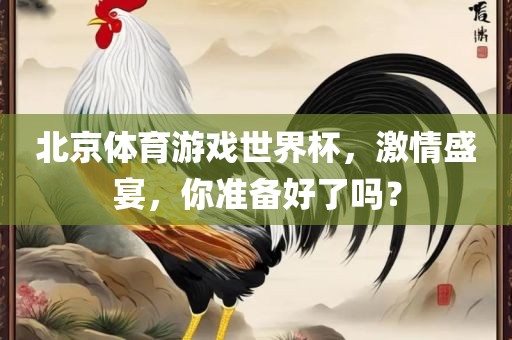 北京体育游戏世界杯，激情盛宴，你准备好了吗？